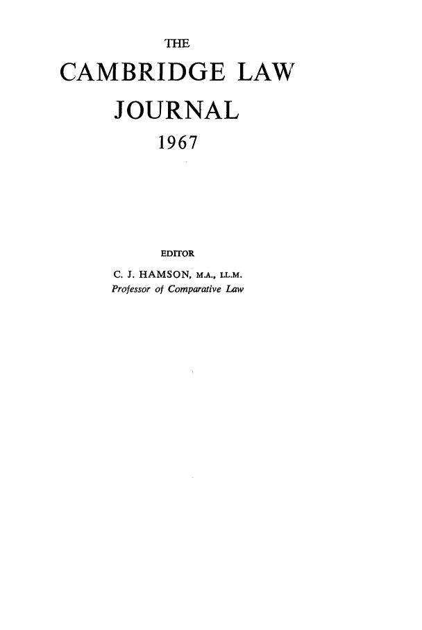 handle is hein.journals/camblj1967 and id is 1 raw text is: THECAMBRIDGE LAWJOURNAL1967EDITORC. J. HAMSON, M.A., LL.M.Professor of Comparative Law