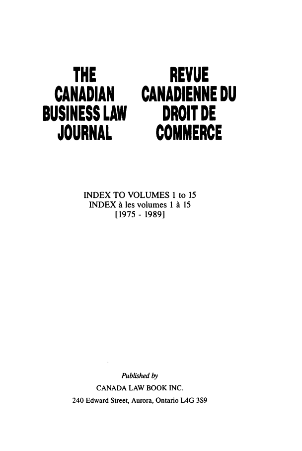 handle is hein.journals/canadbus101 and id is 1 raw text is: THECANADIANBUSINESS LAWJOURNALREVUECANADIENNE DUDROIT DECOMMERCEINDEX TO VOLUMES 1 to 15INDEX A les volumes 1 A 15[1975 - 1989]Published byCANADA LAW BOOK INC.240 Edward Street, Aurora, Ontario L4G 3S9