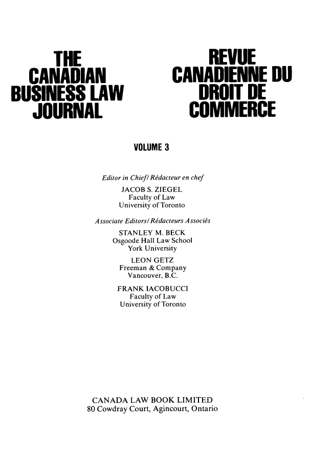 handle is hein.journals/canadbus3 and id is 1 raw text is: THE                              REVUECANADIAN                       CANADIENNE DUBUSINESS LAW                            DROIT DEJOURNAL                           COMMERCEVOLUME 3Editor in Chief/ Rdacteur en chefJACOB S. ZIEGELFaculty of LawUniversity of TorontoAssociate Editors! Rdacteurs A ssoci~sSTANLEY M. BECKOsgoode Hall Law SchoolYork UniversityLEON GETZFreeman & CompanyVancouver, B.C.FRANK IACOBUCCIFaculty of LawUniversity of TorontoCANADA LAW BOOK LIMITED80 Cowdray Court, Agincourt, Ontario