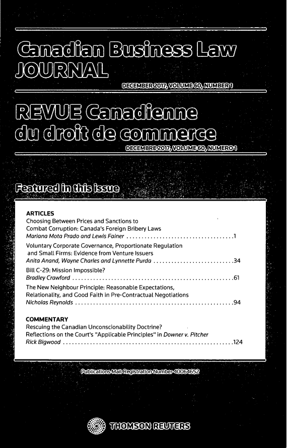 handle is hein.journals/canadbus60 and id is 1 raw text is: ARTICLESChoosing Between Prices and Sanctions toCombat  Corruption: Canada's Foreign Bribery LawsMariana Mota Prodo and Lewis Fainer  ..............................1Voluntary Corporate Governance, Proportionate Regulationand  Smal Firms: Evidence from Venture IssuersAnita Anand, Wayne Charles and Lynnette Purda .......................34Bill C-29: Mission Impossible?Bradley Crawford      .............................................61The New Neighbour Principle: Reasonable Expectations,Relationality, and Good Faith in Pre-Contractual NegotiationsNicholas Reynolds     .............................................94COMMENTARYRescuing the Canadian Unconscionability Doctrine?Reflections on the Court's Applicable Principles in Downer v. PitcherRick Bigwood     ................................................124
