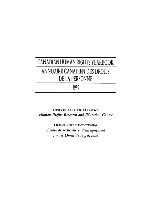 handle is hein.journals/canhry1987 and id is 1 raw text is: CANADIAN HUMAN RIGHTS YEARBOOK
ANNUAIRE CANADIEN DES DROITS
DE LA PERSONNE
1987
UNIVERSITY OF OTTAWA
Human Rights Research and Education Centre
UNIVERSITt D'OTTAWA
Centre de recherche et d'enseignement
sur les Droits de la personne


