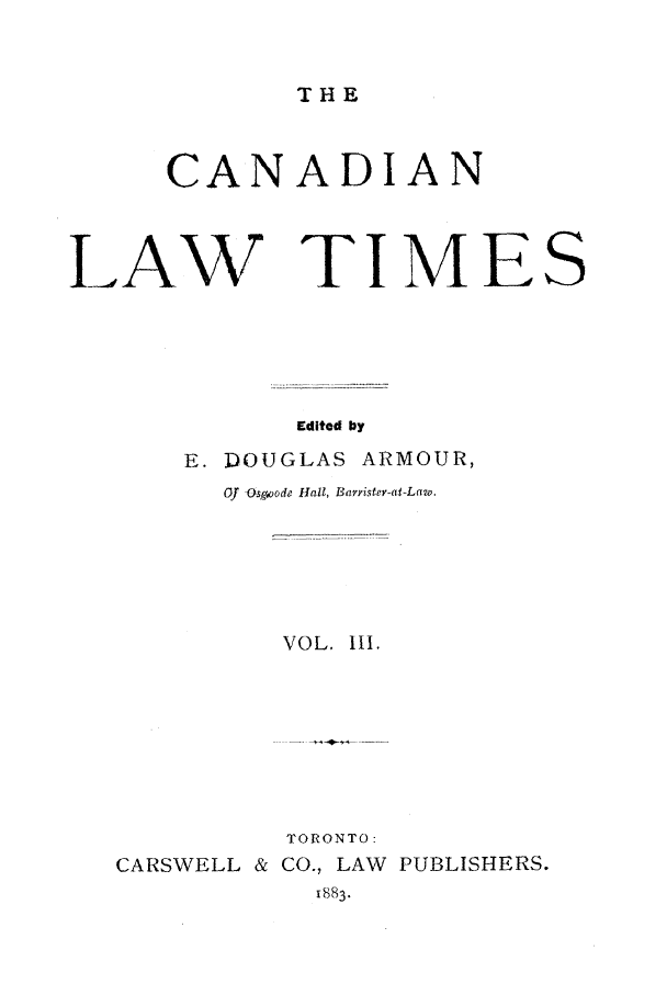 handle is hein.journals/canlawtt3 and id is 1 raw text is: THECANADIANLAW TI M ESEdited byE. DOUGLAS ARMOUR,Of Osgoode Hall, Baryister-at-Law.VOL. III.TORONTO:CARSWELL & CO., LAW PUBLISHERS.I883.