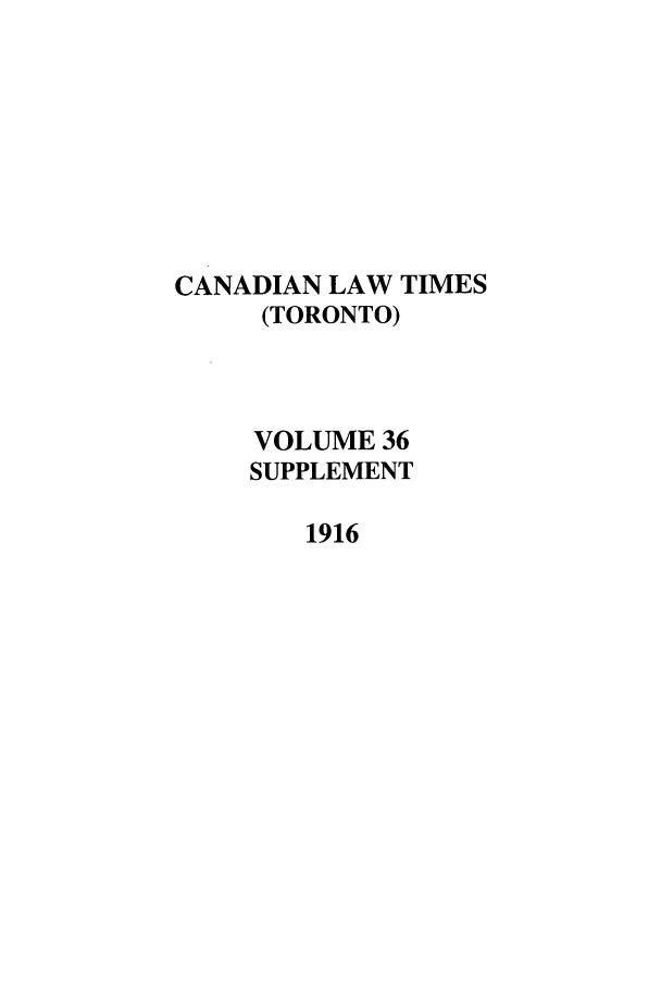 handle is hein.journals/canlawtt361 and id is 1 raw text is: CANADIAN LAW TIMES(TORONTO)VOLUME 36SUPPLEMENT1916