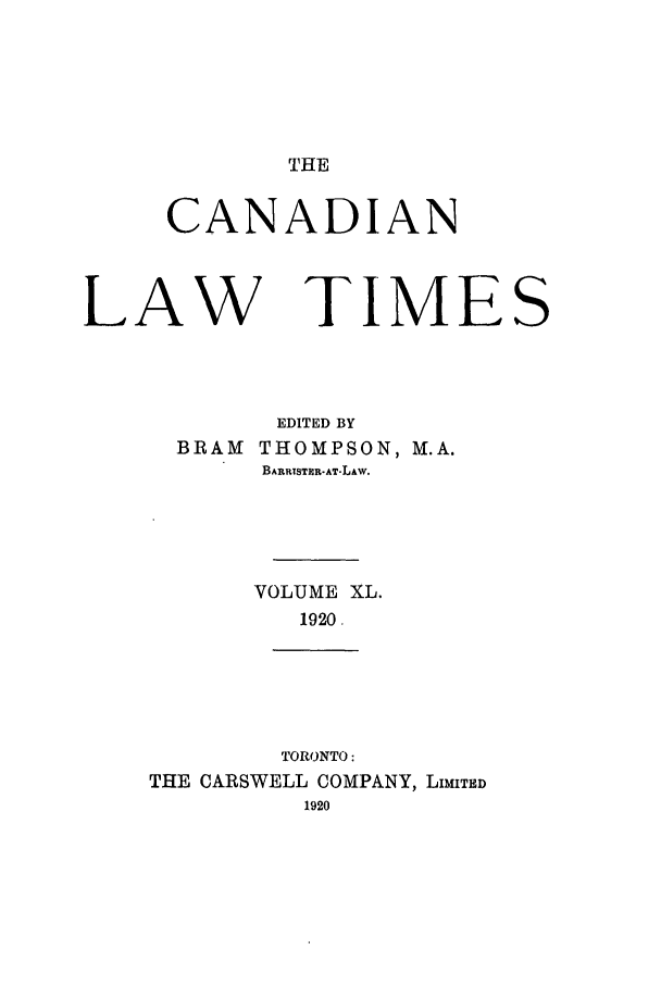 handle is hein.journals/canlawtt40 and id is 1 raw text is: THECANADIANLAWTIMESEDITED BYBRAM THOMPSON, M.A.BARRTSTER-AT-LAw.VOLUME XL.1920.TORONTO:THE CARSWELL COMPANY, LIMITED1920