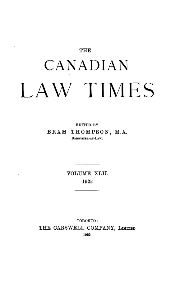 handle is hein.journals/canlawtt42 and id is 1 raw text is: THECANADIANLAW TIMESEDITED BYB.RAM THOMPSON, M.A.BARRISTIB-AT-LAW.VOLUME XLII.1922TORONTO:THE CARSWELL COMPANY, LIMITBD1922