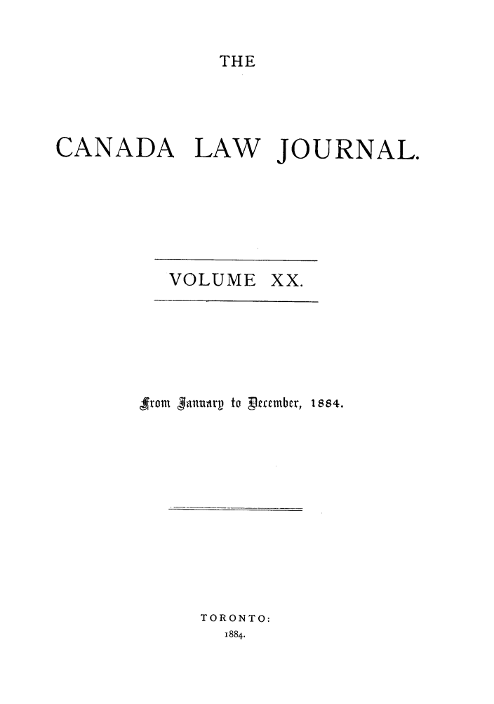 handle is hein.journals/canljtns20 and id is 1 raw text is: THE

CANADA LAW JOURNAL.

VOLUME XX.

,from 3aliir   to Pamcbcr, 1884.

TORONTO:
1884.


