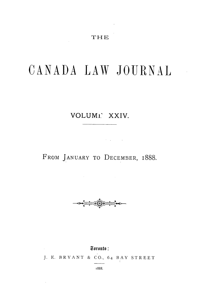 handle is hein.journals/canljtns24 and id is 1 raw text is: THE

CANADA LAW JOURNAL
VOLUMi XXIV.
FROM JANUARY TO DECEMBER, I888.
J. E. BRYANT & CO., 64 13AY STREET
1888.


