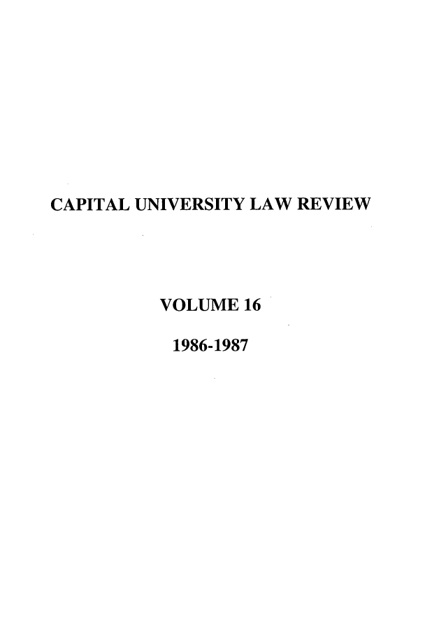 handle is hein.journals/capulr16 and id is 1 raw text is: CAPITAL UNIVERSITY LAW REVIEW
VOLUME 16
1986-1987


