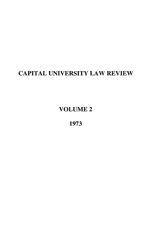 handle is hein.journals/capulr2 and id is 1 raw text is: CAPITAL UNIVERSITY LAW REVIEW
VOLUME 2
1973


