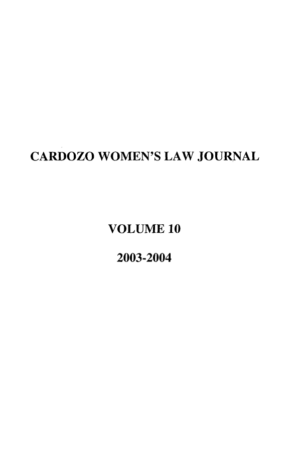 handle is hein.journals/cardw10 and id is 1 raw text is: CARDOZO WOMEN'S LAW JOURNALVOLUME 102003-2004