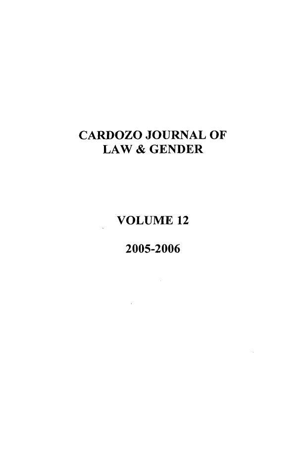 handle is hein.journals/cardw12 and id is 1 raw text is: CARDOZO JOURNAL OFLAW & GENDERVOLUME 122005-2006