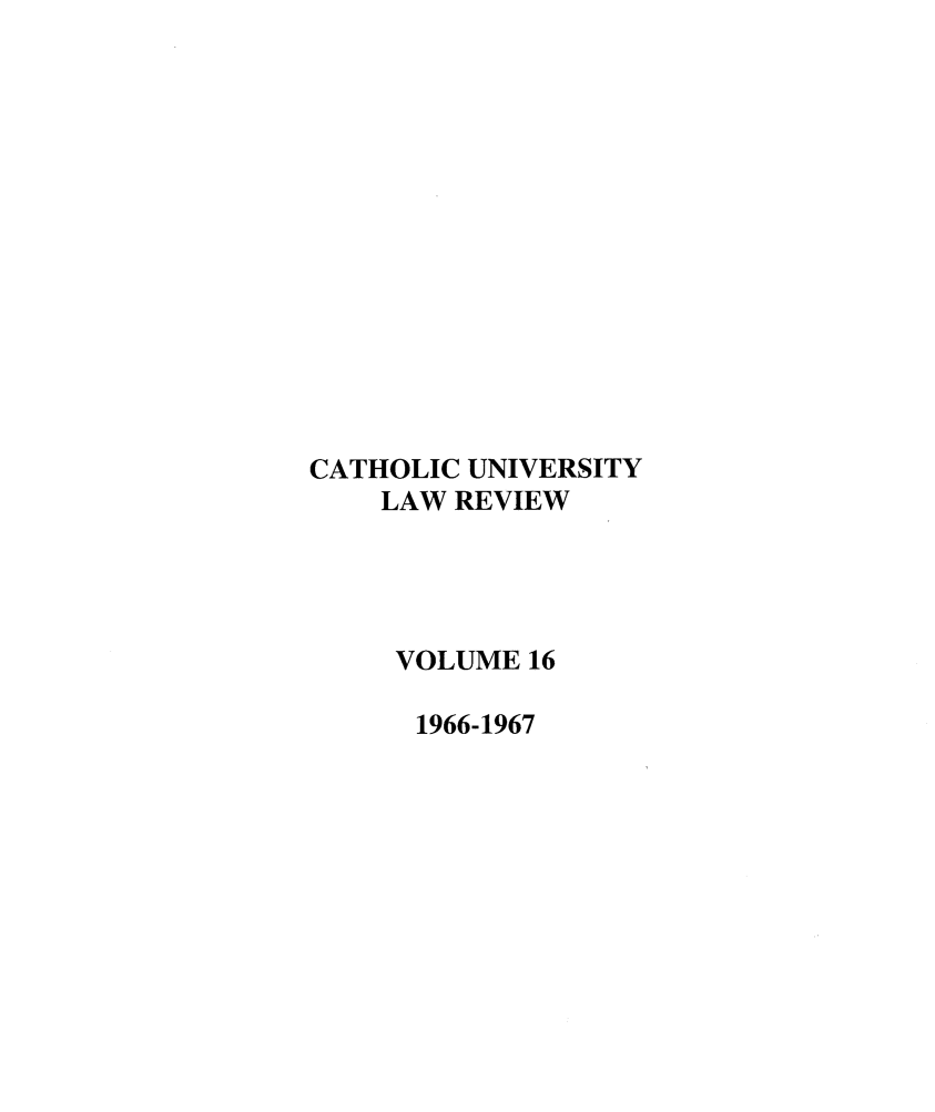 handle is hein.journals/cathu16 and id is 1 raw text is: CATHOLIC UNIVERSITYLAW REVIEWVOLUME 161966-1967