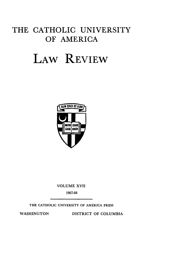 handle is hein.journals/cathu17 and id is 1 raw text is: THE CATHOLIC UNIVERSITYOF AMERICALAW REVIEWagmuVOLUME XVII1967-68THE CATHOLIC UNIVERSITY OF AMERICA PRESSDISTRICT OF COLUMBIAWASHINGTON