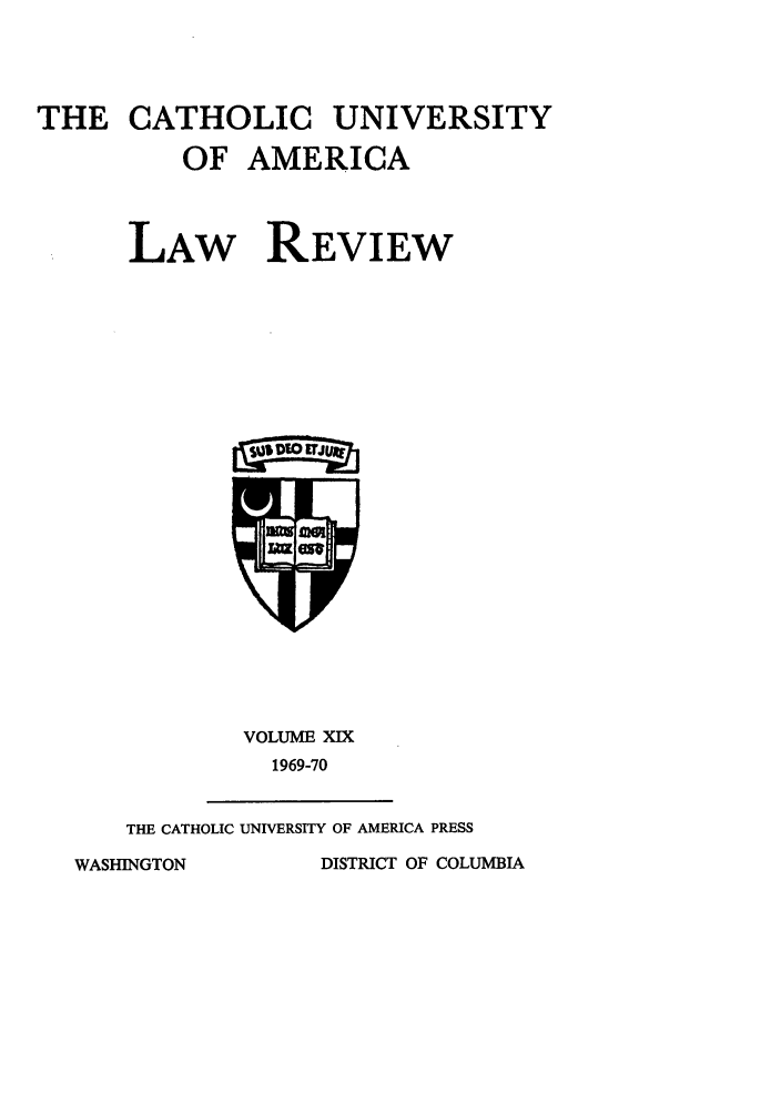 handle is hein.journals/cathu19 and id is 1 raw text is: THE CATHOLIC UNIVERSITYOF AMERICALAW REVIEWVOLUME XIX1969-70THE CATHOLIC UNIVERSITY OF AMERICA PRESSDISTRICT OF COLUMBIAWASHINGTON