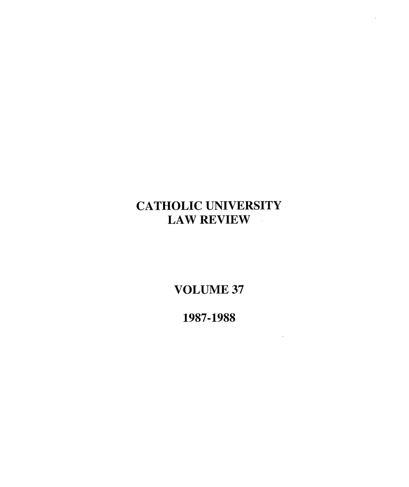 handle is hein.journals/cathu37 and id is 1 raw text is: CATHOLIC UNIVERSITYLAW REVIEWVOLUME 371987-1988