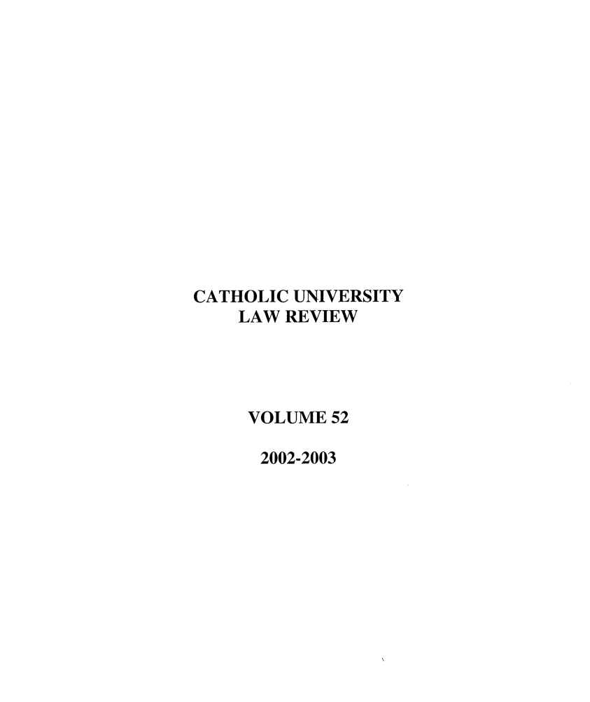 handle is hein.journals/cathu52 and id is 1 raw text is: CATHOLIC UNIVERSITYLAW REVIEWVOLUME 522002-2003