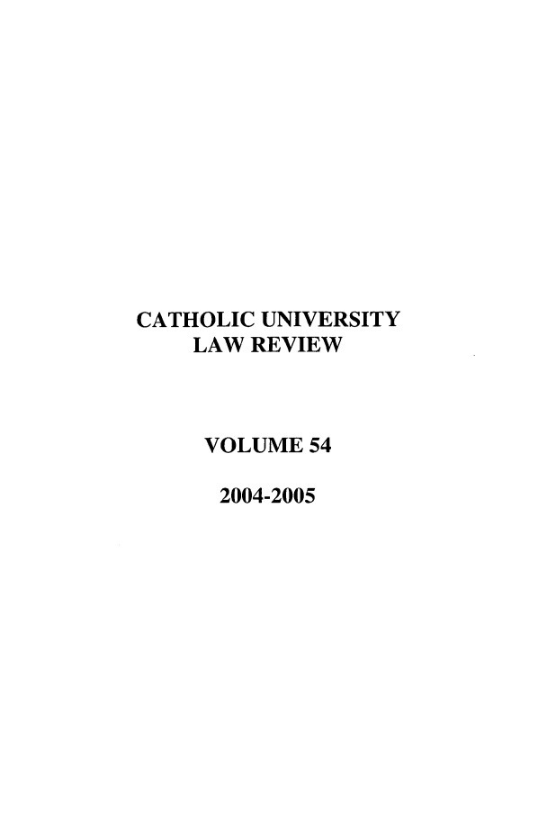 handle is hein.journals/cathu54 and id is 1 raw text is: CATHOLIC UNIVERSITYLAW REVIEWVOLUME 542004-2005