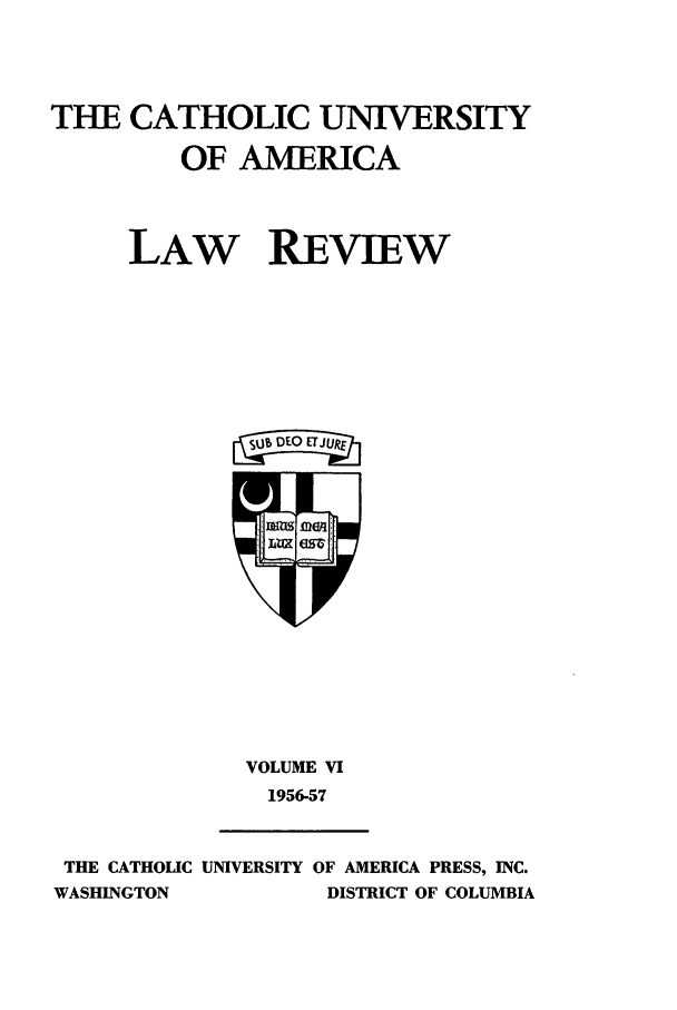 handle is hein.journals/cathu6 and id is 1 raw text is: THE CATHOLIC UNIVERSITYOF AMERICALAW   REVIEWaEKU uVOLUME VI1956-57THE CATHOLIC UNIVERSITY OF AMERICA PRESS, INC.WASHINGTON             DISTRICT OF COLUMBIA