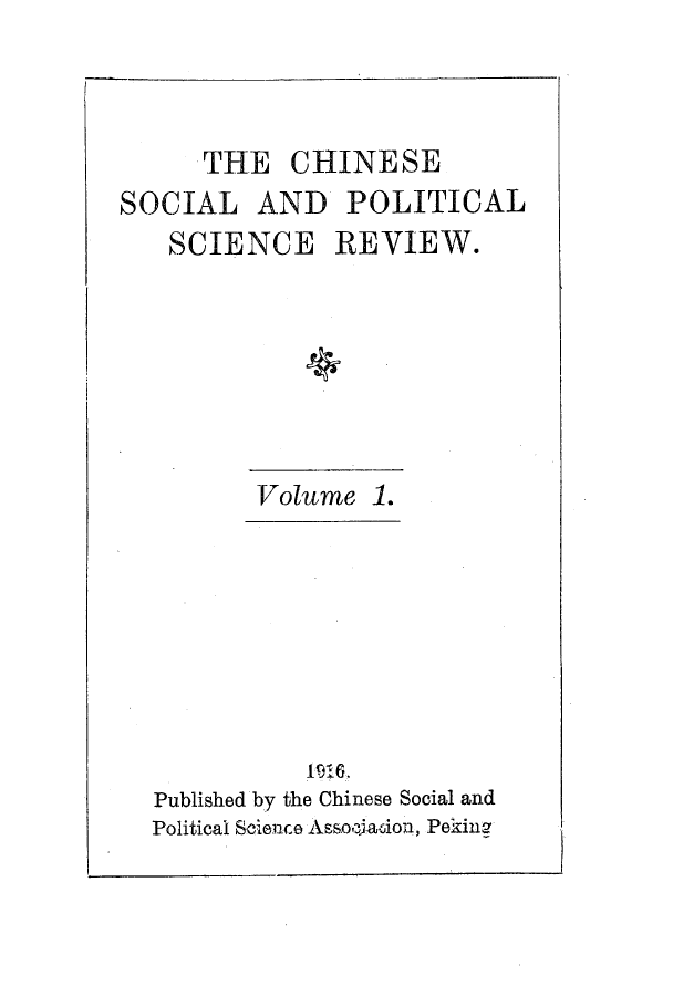 handle is hein.journals/chinsoc1 and id is 1 raw text is: THE CHINESESOCIAL AND POLITICALSCIENCE REVIEW.Volume 1.1916.Published by the Chinese Social andPolitical Science Assocjaion, Pekin