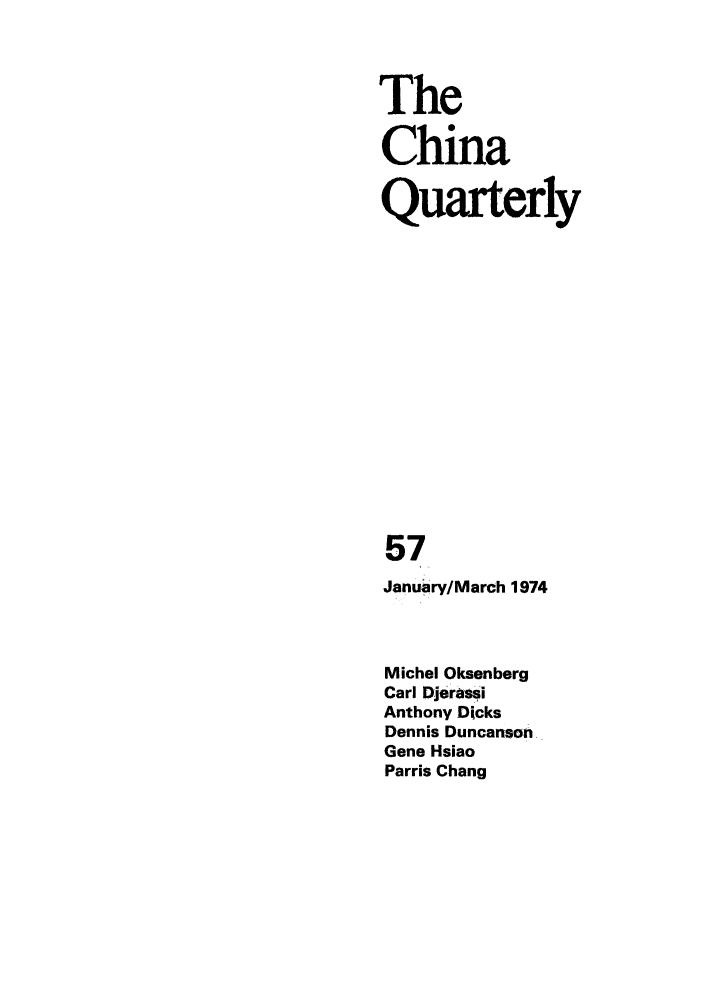handle is hein.journals/chnaquar15 and id is 1 raw text is: The
China
Quarterly
57
January/March 1974
Michel Oksenberg
Carl Djerassi
Anthony Dicks
Dennis Duncanson.
Gene Hsiao
Parris Chang



