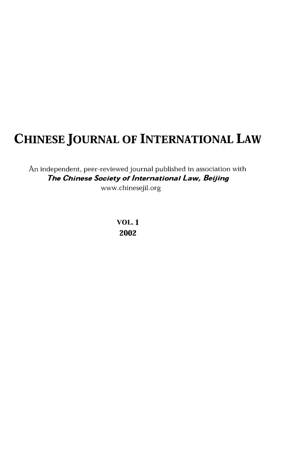 handle is hein.journals/chnint1 and id is 1 raw text is: CHINESE JOURNAL OF INTERNATIONAL LAWAn independent, peer-reviewed journal published in association withThe Chinese Society of International Law, Beijingwww.chinesejil.orgVOL. 12002