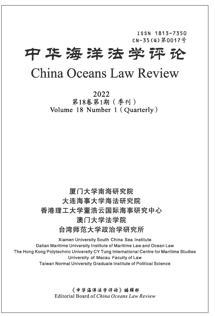 handle is hein.journals/cholr2022 and id is 1 raw text is: ISSN 1813-7350CN-35 (Q) 9001 7-China Oceans Law Review2022%18*%1$A (  +1] )Volume 18 Number 1 (Quarterly)-rr4 ET T- t                 T EiG           lb$Xiamen University South China Sea InstituteDalian Maritime University Institute of Maritime Law and Ocean LawThe Hong Kong Polytechnic University CY Tung International Centre for Maritime StudiesUniversity of Macau Faculty of LawTaiwan Normal University Graduate Institute of Political ScienceEditorial Board of China Oceans Law Review