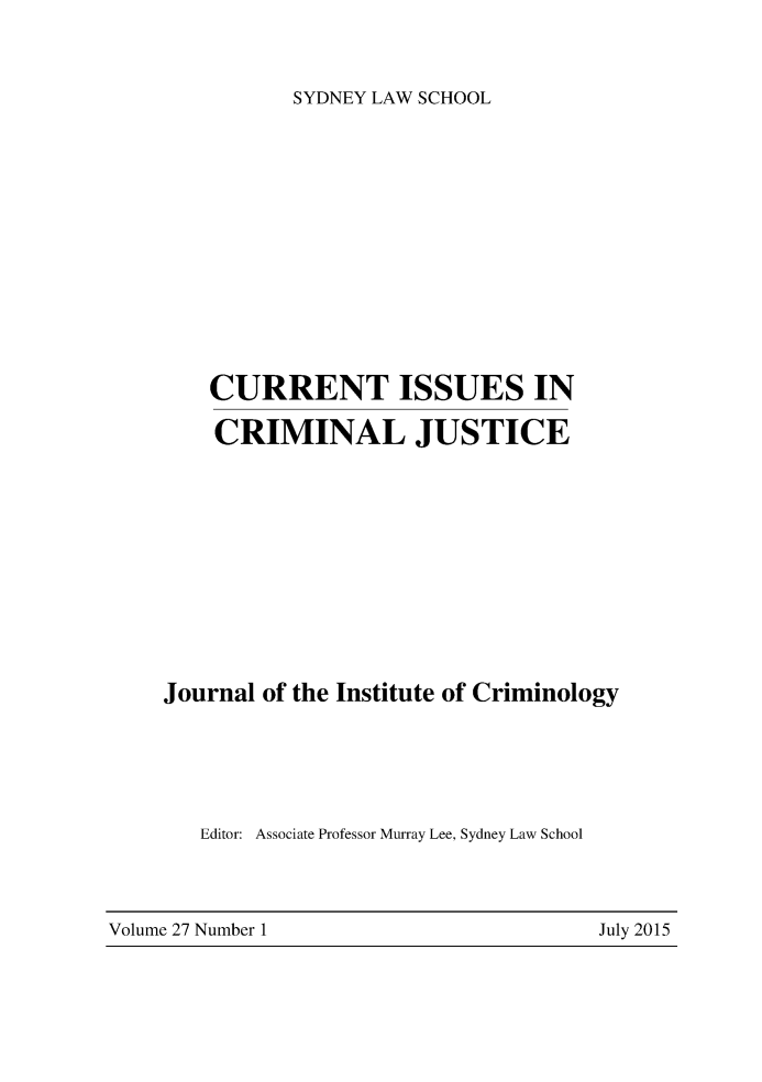 handle is hein.journals/cicj27 and id is 1 raw text is: SYDNEY LAW SCHOOL    CURRENT ISSUES IN    CRIMINAL JUSTICEJournal of the Institute of Criminology   Editor: Associate Professor Murray Lee, Sydney Law SchoolVolume 27 Number 1                       July 2015Volume 27 Number 1July 2015