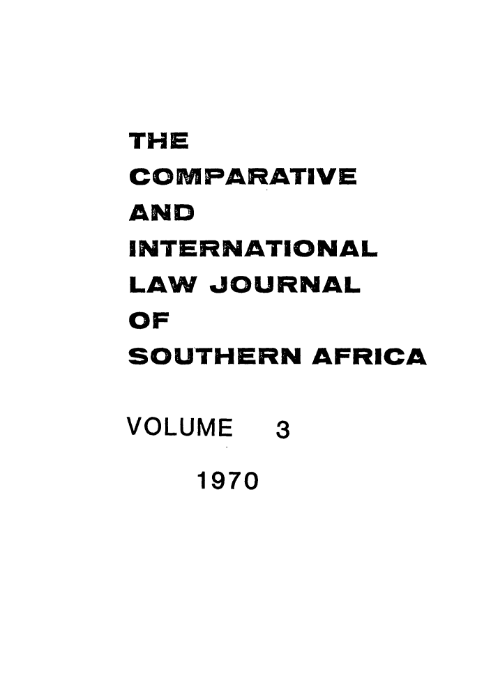 handle is hein.journals/ciminsfri3 and id is 1 raw text is: THE
COMPARATIVE
AND
INTERNATIONAL
LAW JOURNAL
OF
SOUTHERN AFRICA
VOLUME 3
1970


