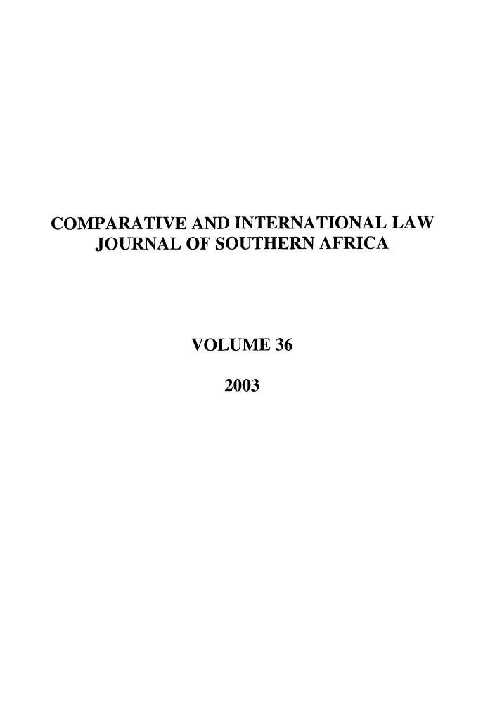 handle is hein.journals/ciminsfri36 and id is 1 raw text is: COMPARATIVE AND INTERNATIONAL LAW
JOURNAL OF SOUTHERN AFRICA
VOLUME 36
2003


