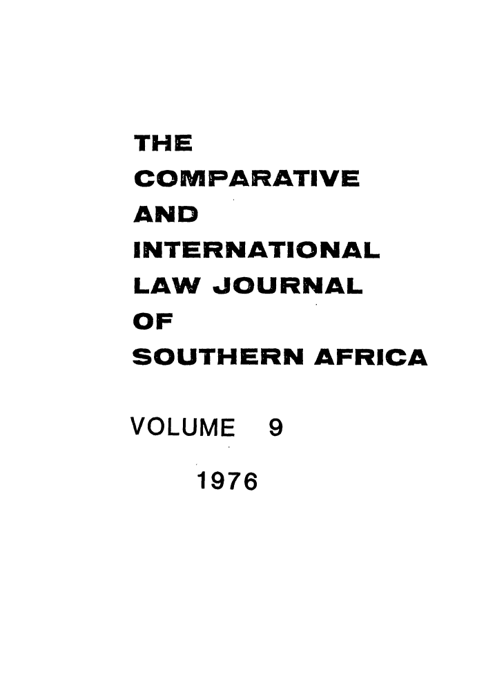 handle is hein.journals/ciminsfri9 and id is 1 raw text is: THE
COMPARATIVE
AND
INTERNATIONAL
LAW JOURNAL
OF
SOUTHERN AFRICA
VOLUME 9
1976


