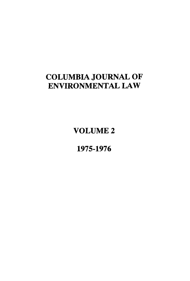 handle is hein.journals/cjel2 and id is 1 raw text is: 







COLUMBIA JOURNAL OF
ENVIRONMENTAL LAW




     VOLUME 2

     1975-1976


