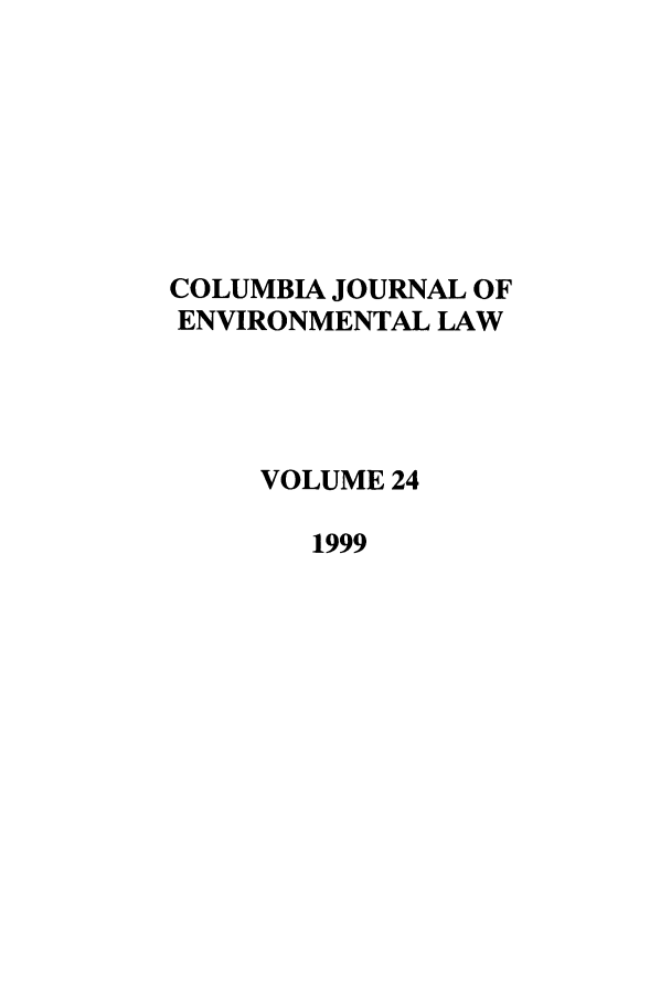 handle is hein.journals/cjel24 and id is 1 raw text is: COLUMBIA JOURNAL OF
ENVIRONMENTAL LAW
VOLUME 24
1999


