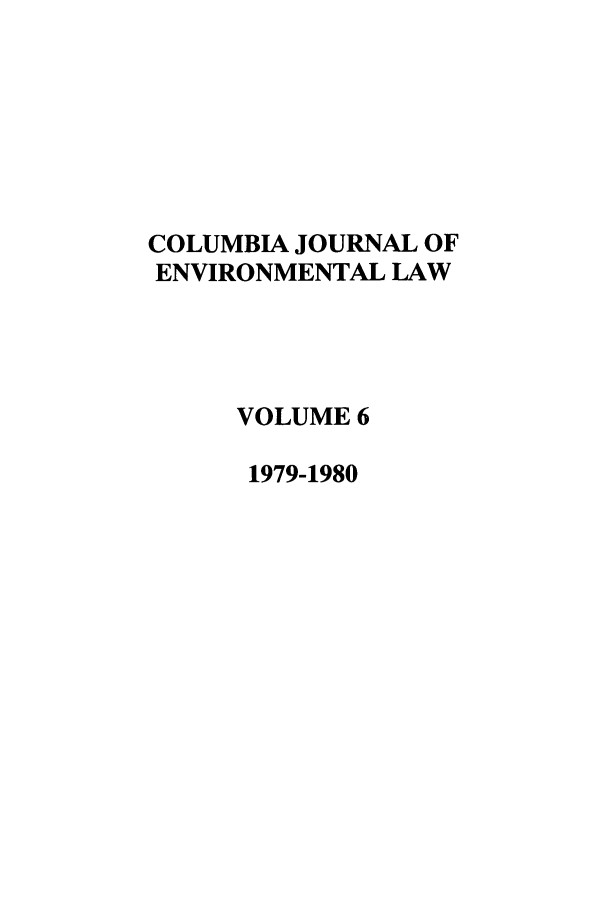 handle is hein.journals/cjel6 and id is 1 raw text is: COLUMBIA JOURNAL OF
ENVIRONMENTAL LAW
VOLUME 6
1979-1980


