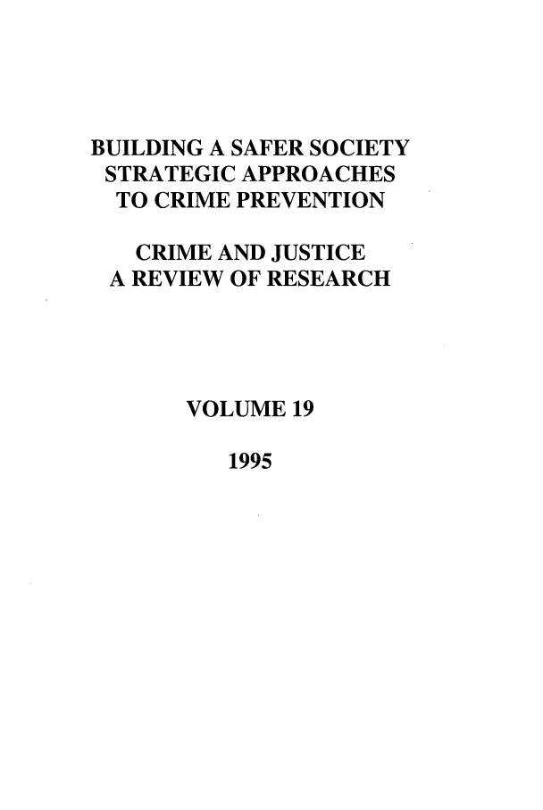 handle is hein.journals/cjrr19 and id is 1 raw text is: BUILDING A SAFER SOCIETYSTRATEGIC APPROACHESTO CRIME PREVENTIONCRIME AND JUSTICEA REVIEW OF RESEARCHVOLUME 191995