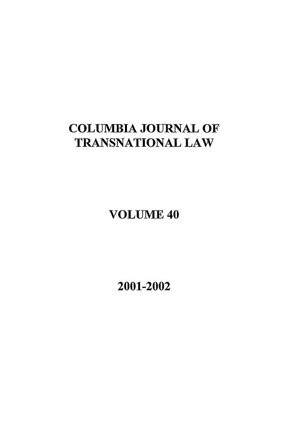 handle is hein.journals/cjtl40 and id is 1 raw text is: COLUMBIA JOURNAL OF
TRANSNATIONAL LAW
VOLUME 40

2001-2002


