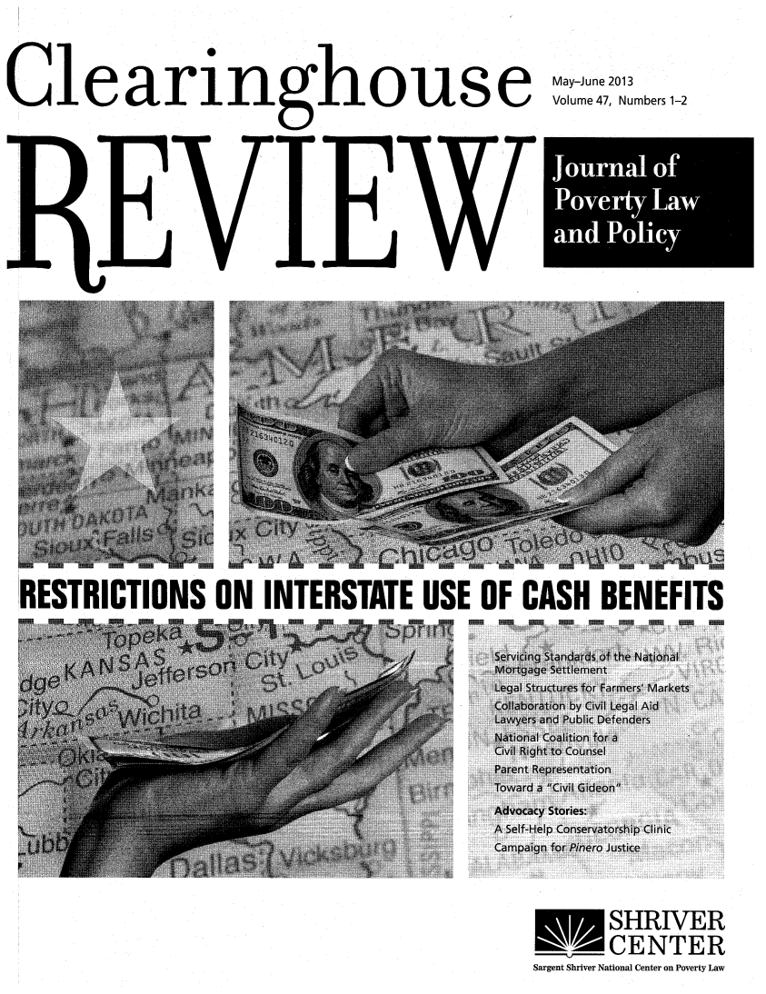 handle is hein.journals/clear47 and id is 1 raw text is: ClearinOUSMay-June 2013ouse      Volume 47, Numbers 1-2JournalofPoverty Lawand PolicyRESTRICTIONS ON INTERSTATE USE OF CASH BENEFITSSHRIVERCENTERSargent Shriver National Center on Poverty Law