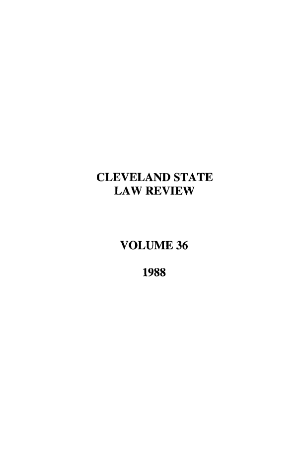 handle is hein.journals/clevslr36 and id is 1 raw text is: CLEVELAND STATELAW REVIEWVOLUME 361988