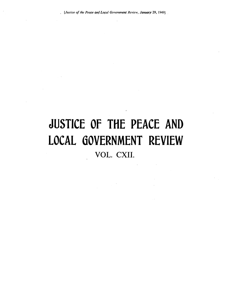 handle is hein.journals/cljw112 and id is 1 raw text is: .Justice of the Peace-and Local Government Review, January 29, 1949]JUSTICE OF THE PEACE ANDLOCAL GOVERNMENT REVIEW             VOL.   CXII.