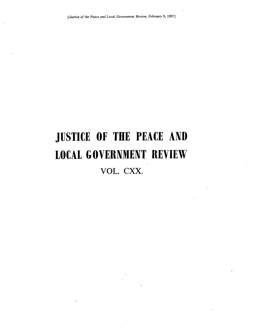 handle is hein.journals/cljw120 and id is 1 raw text is: [Justice of the Peace and Local Government Review, February 9, 1957]JUSTICE OF THE PEACE ANDLOCAL GOVERNMENT REVIEW             VOL.   CXX.