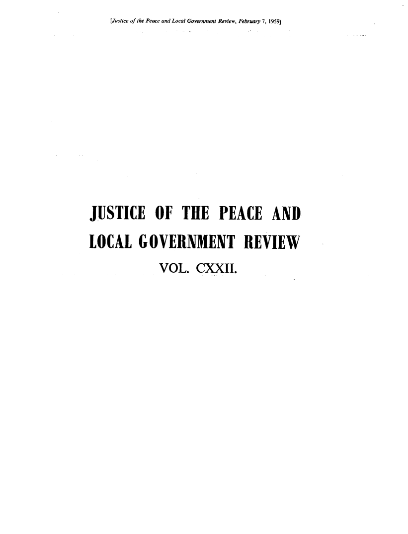 handle is hein.journals/cljw122 and id is 1 raw text is: [Justice of the Peace and Local Government Review, February 7, 1959]JUSTICE OF THE PEACE ANDLOCAL GOVERNMENT REVIEW            VOL.   CXXII.