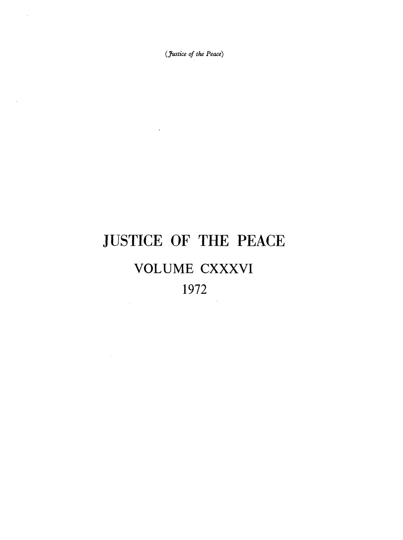 handle is hein.journals/cljw136 and id is 1 raw text is: (,Justice of the Peace)JUSTICE   OF  THE  PEACE    VOLUME CXXXVI           1972