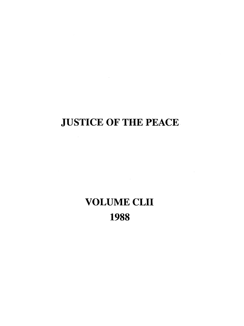 handle is hein.journals/cljw152 and id is 1 raw text is: JUSTICE OF THE PEACEVOLUME CLII1988