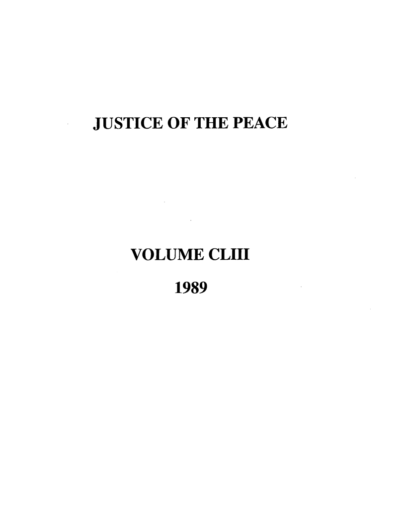 handle is hein.journals/cljw153 and id is 1 raw text is: JUSTICE OF THE PEACE    VOLUME CLIII1989