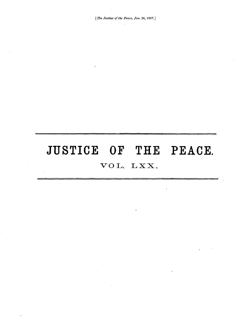 handle is hein.journals/cljw70 and id is 1 raw text is: [The Justice of the Peace, Jan. 26, 1907.]JUSTICE OF THE PEACE.VOL. LXX.