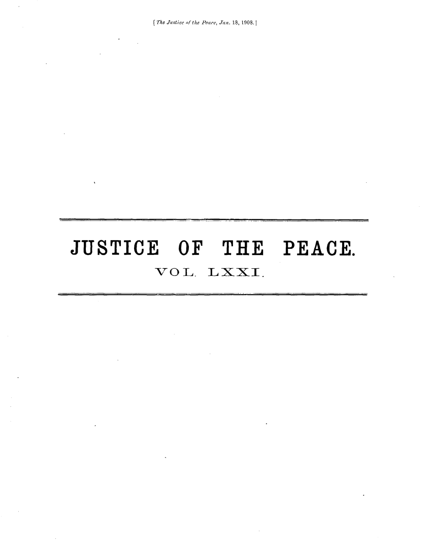 handle is hein.journals/cljw71 and id is 1 raw text is: [ The Justice of the Peare, Jan. 18, 1908.1JUSTICE OF THE PEACE.           VOL.   LXXI.