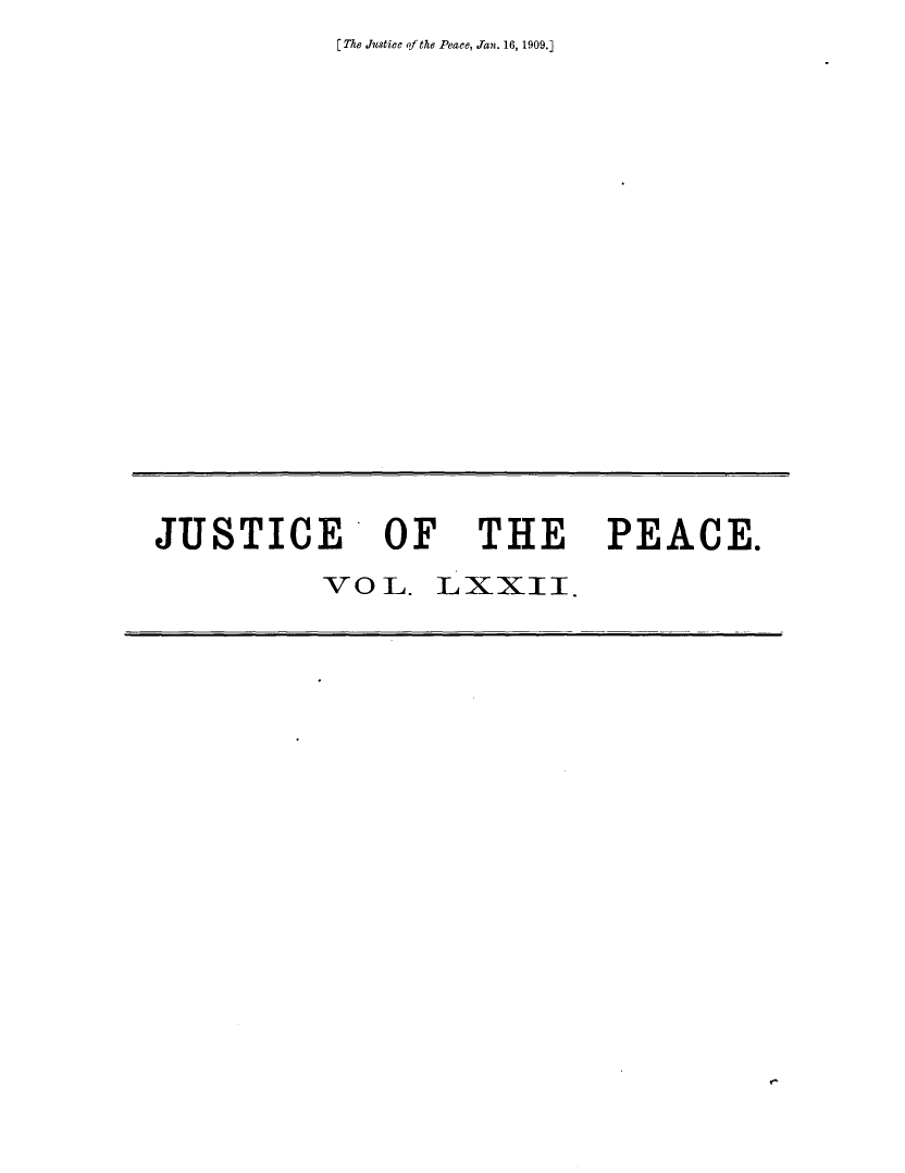 handle is hein.journals/cljw72 and id is 1 raw text is: [ The Justice of the Peace, Jan. 16, 1909.]JUSTICE OF THE PEACE.VOL. LXXII.r^