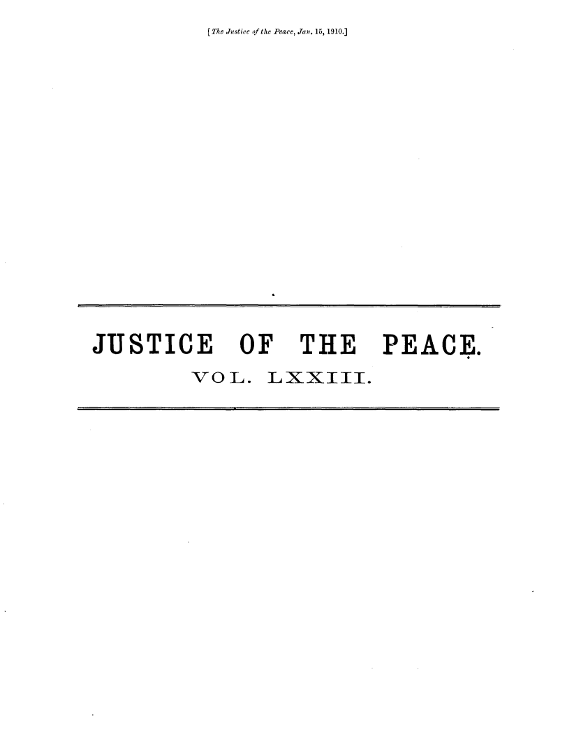 handle is hein.journals/cljw73 and id is 1 raw text is: [ The Justice of the Peace, Tan. 15, 1910.]JUSTICE OF THE PEACE.VOL. LXXIII.