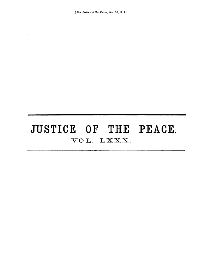 handle is hein.journals/cljw80 and id is 1 raw text is: [Th~e Justice of the Peaee, an. 20, 1917.]JUSTICE OF THE          VOL.   LXxx.PEACE.