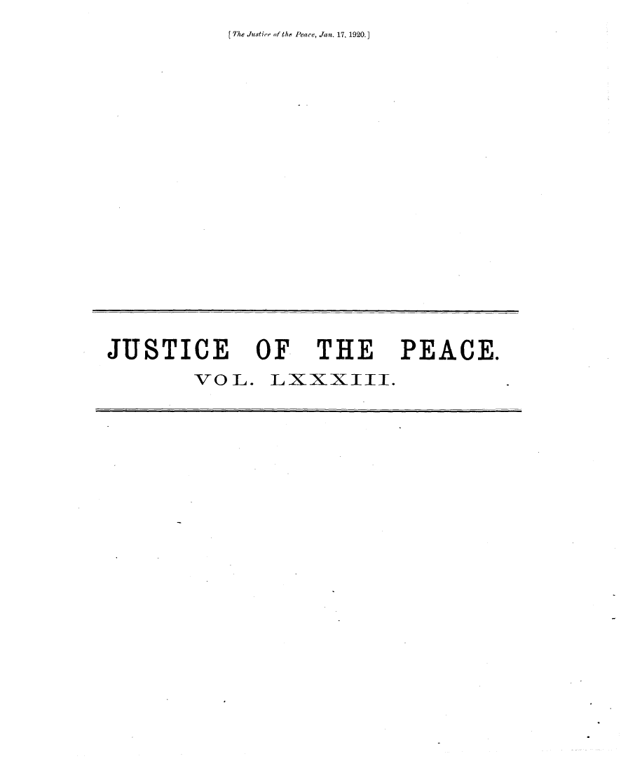 handle is hein.journals/cljw83 and id is 1 raw text is: '7The Justice of the Peace, Jan. 17, 1920.]JUSTICE OF THE PEACE.        VOL.   LXXXIII.