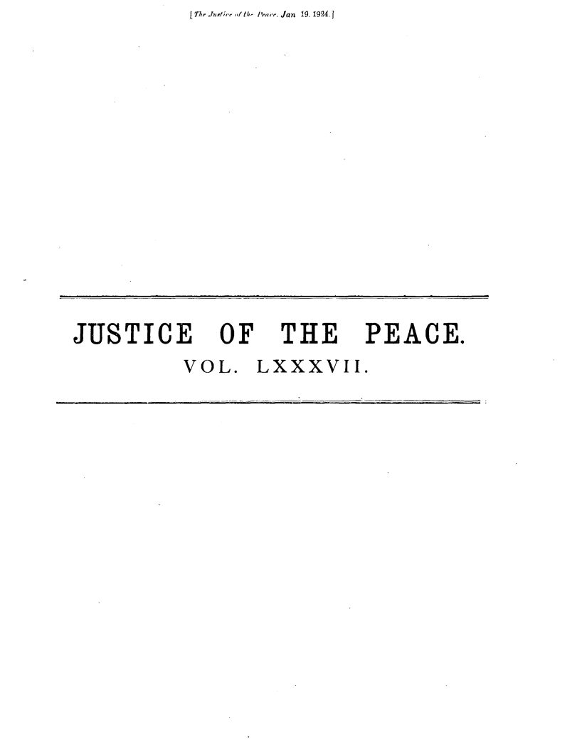 handle is hein.journals/cljw87 and id is 1 raw text is: [77w .huxtf h ,ft iii Ieare. Jan 19. 1924.1JUSTICE OF THE PEACE.          VOL.  LXXXVII.